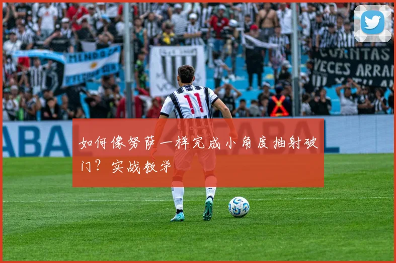 如何像努萨一样完成小角度抽射破门？实战教学
