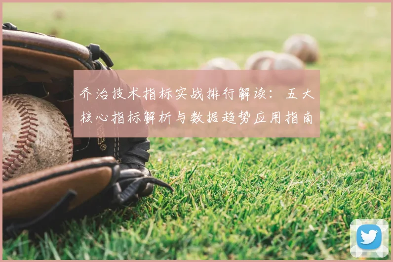 乔治技术指标实战排行解读：五大核心指标解析与数据趋势应用指南