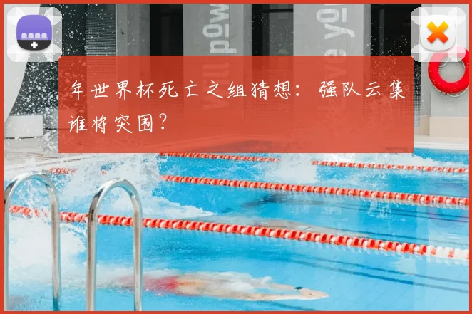 年世界杯死亡之组猜想：强队云集谁将突围？