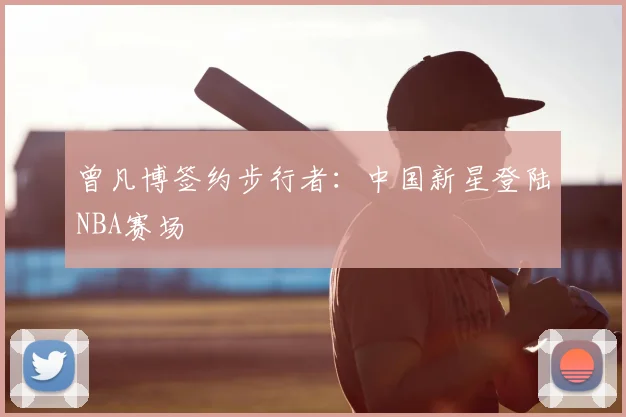 曾凡博签约步行者：中国新星登陆NBA赛场