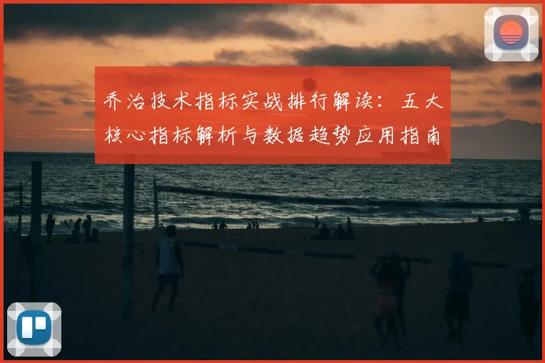 乔治技术指标实战排行解读：五大核心指标解析与数据趋势应用指南