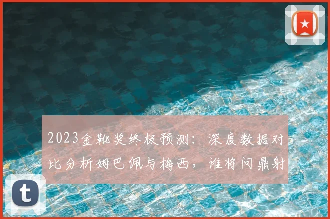 2023金靴奖终极预测：深度数据对比分析姆巴佩与梅西，谁将问鼎射手王
