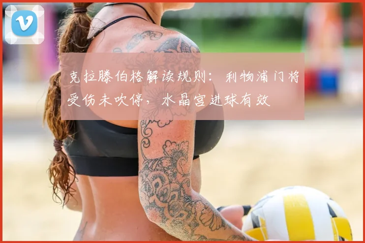 克拉滕伯格解读规则：利物浦门将受伤未吹停，水晶宫进球有效