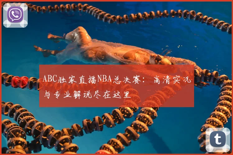 ABC独家直播NBA总决赛：高清实况与专业解说尽在这里