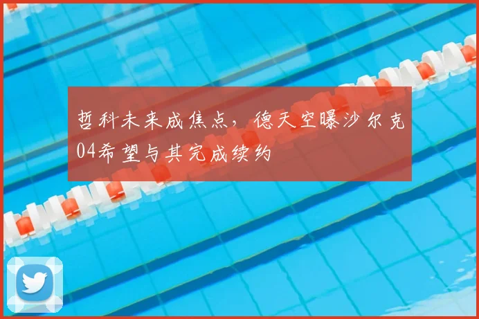 哲科未来成焦点，德天空曝沙尔克04希望与其完成续约