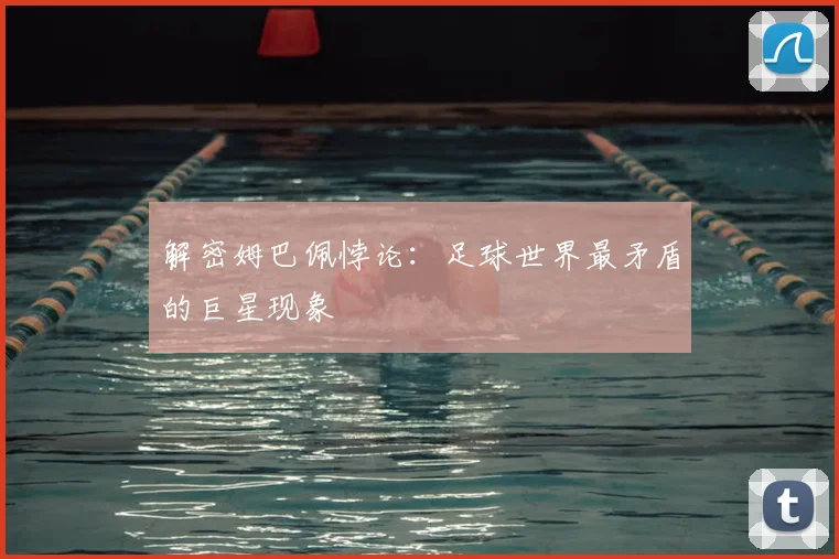 解密姆巴佩悖论：足球世界最矛盾的巨星现象