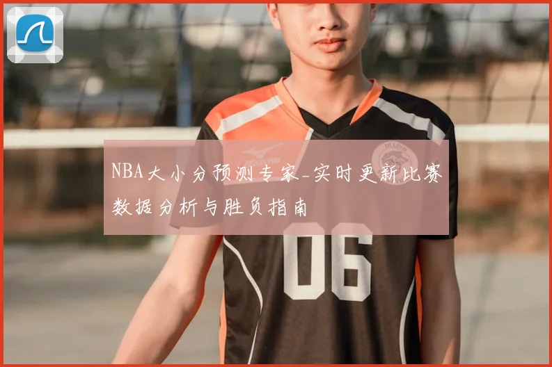 NBA大小分预测专家_实时更新比赛数据分析与胜负指南