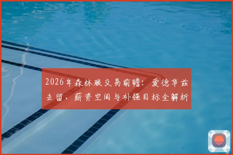 2026年森林狼交易前瞻：爱德华兹去留、薪资空间与补强目标全解析